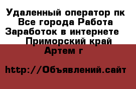 Удаленный оператор пк - Все города Работа » Заработок в интернете   . Приморский край,Артем г.